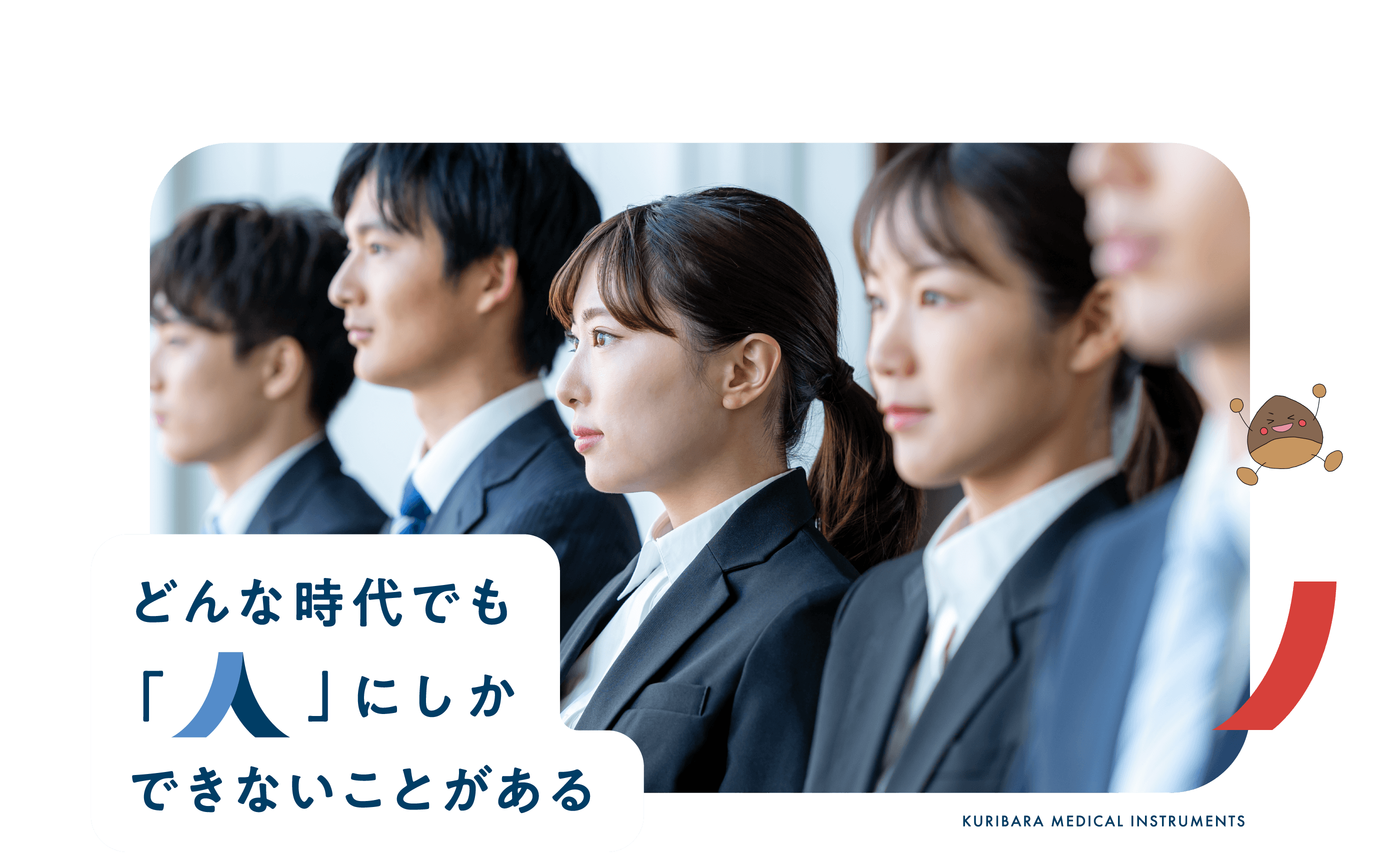 どんな時代でも人 にしかできないことがある KURIBARA MEDICAL INSTRUMENTS